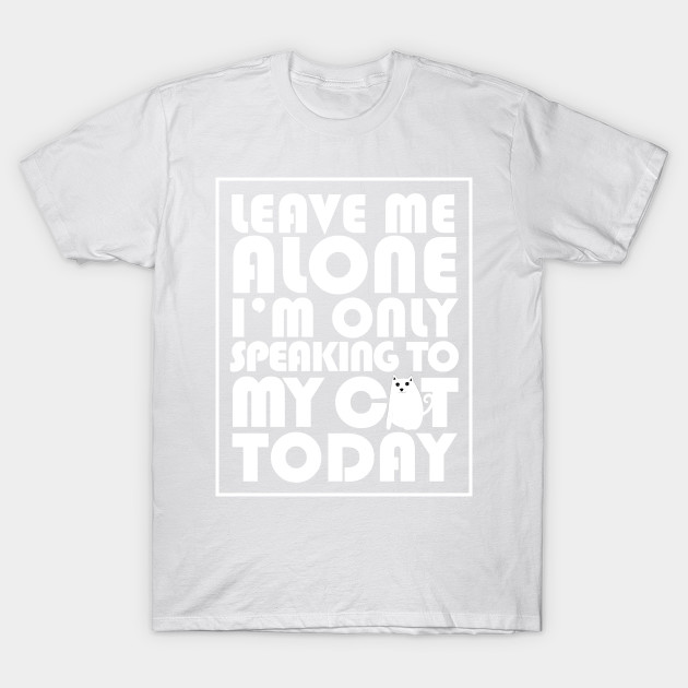 Leave me alone I'm only speaking to my cat today T-Shirt-TOZ